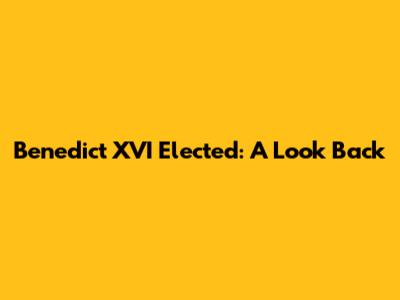 Benedict XVI Elected: A Look Back