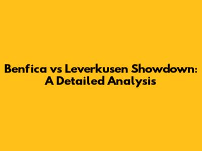 Benfica vs Leverkusen Showdown: A Detailed Analysis