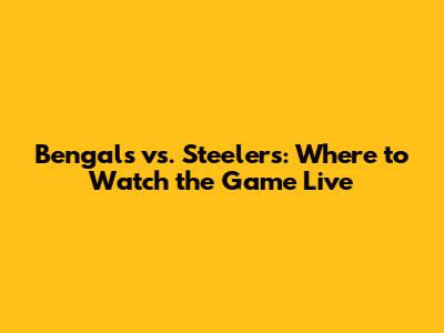 Bengals vs. Steelers: Where to Watch the Game Live