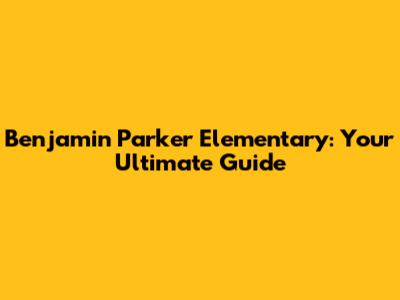 Benjamin Parker Elementary: Your Ultimate Guide