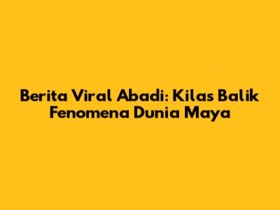 Berita Viral Abadi: Kilas Balik Fenomena Dunia Maya