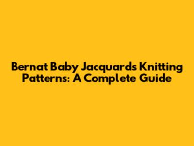 Bernat Baby Jacquards Knitting Patterns: A Complete Guide