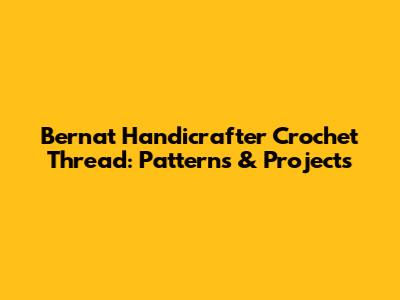 Bernat Handicrafter Crochet Thread: Patterns & Projects