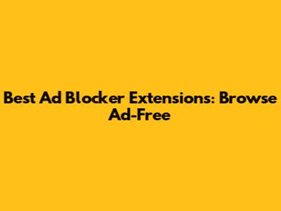 Best Ad Blocker Extensions: Browse Ad-Free