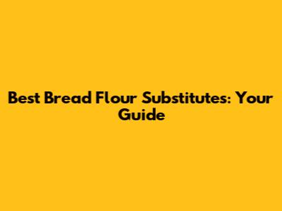 Best Bread Flour Substitutes: Your Guide