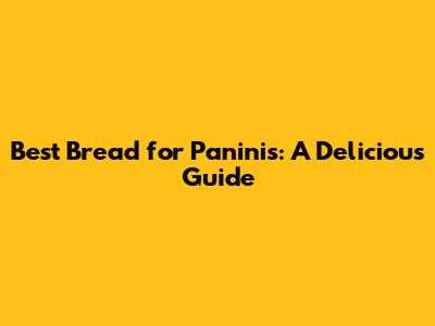 Best Bread for Paninis: A Delicious Guide