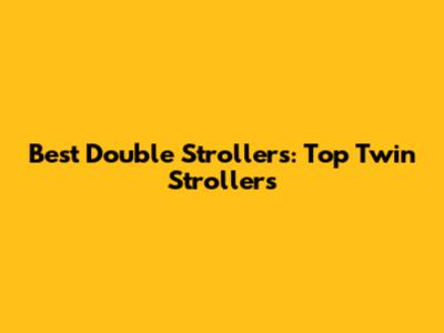 Best Double Strollers: Top Twin Strollers