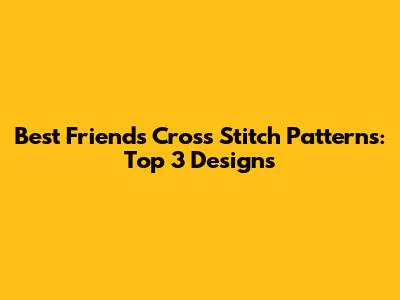 Best Friends Cross Stitch Patterns: Top 3 Designs