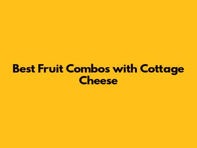 Best Fruit Combos with Cottage Cheese