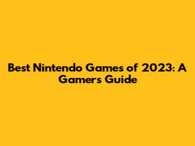 Best Nintendo Games of 2023: A Gamer's Guide