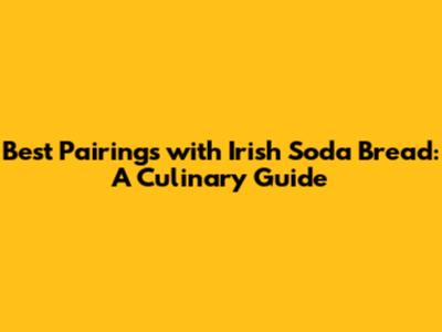 Best Pairings with Irish Soda Bread: A Culinary Guide