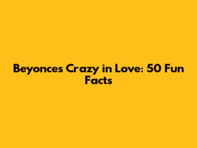 Beyonce's Crazy in Love: 50 Fun Facts