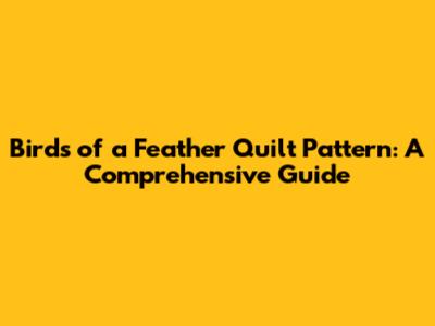 Birds of a Feather Quilt Pattern: A Comprehensive Guide