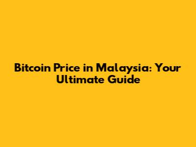 Bitcoin Price in Malaysia: Your Ultimate Guide