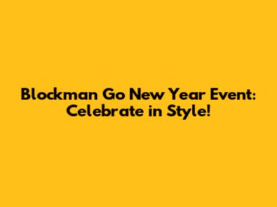 Blockman Go New Year Event: Celebrate in Style!