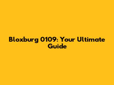 Bloxburg 0109: Your Ultimate Guide