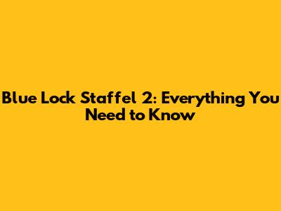 Blue Lock Staffel 2: Everything You Need to Know