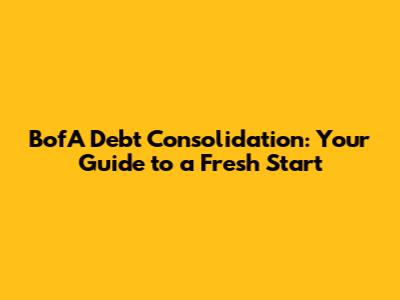 BofA Debt Consolidation: Your Guide to a Fresh Start