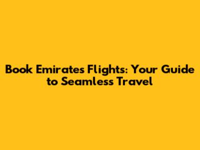 Book Emirates Flights: Your Guide to Seamless Travel