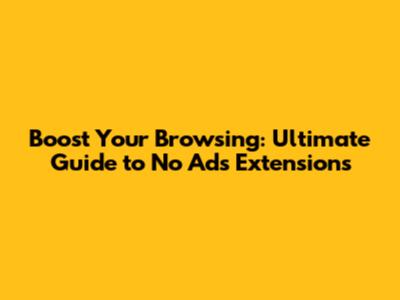 Boost Your Browsing: Ultimate Guide to No Ads Extensions