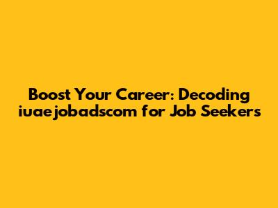 Boost Your Career: Decoding iuaejobadscom for Job Seekers