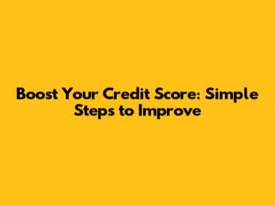 Boost Your Credit Score: Simple Steps to Improve