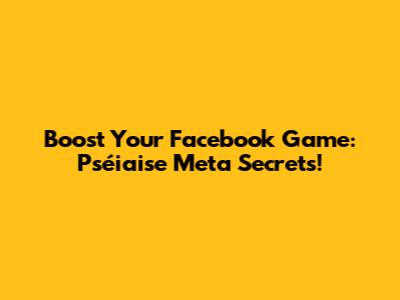 Boost Your Facebook Game: Pséiaise Meta Secrets!