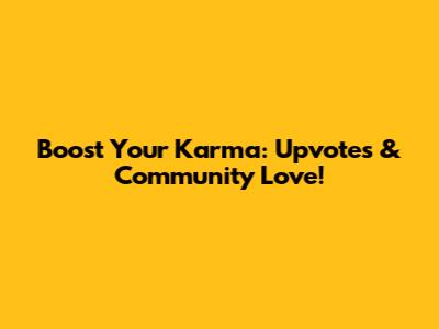 Boost Your Karma: Upvotes & Community Love!