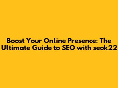 Boost Your Online Presence: The Ultimate Guide to SEO with seok22