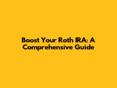 Boost Your Roth IRA: A Comprehensive Guide
