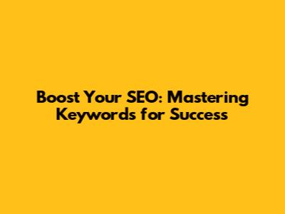 Boost Your SEO: Mastering Keywords for Success