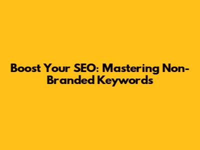 Boost Your SEO: Mastering Non-Branded Keywords
