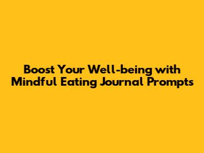 Boost Your Well-being with Mindful Eating Journal Prompts