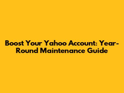 Boost Your Yahoo Account: Year-Round Maintenance Guide