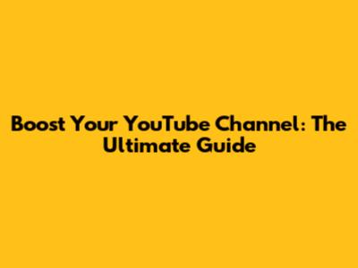 Boost Your YouTube Channel: The Ultimate Guide