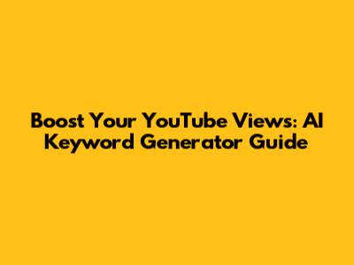 Boost Your YouTube Views: AI Keyword Generator Guide