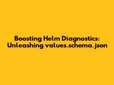 Boosting Helm Diagnostics: Unleashing values.schema.json