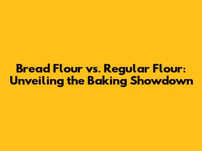 Bread Flour vs. Regular Flour: Unveiling the Baking Showdown