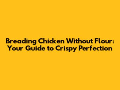 Breading Chicken Without Flour: Your Guide to Crispy Perfection