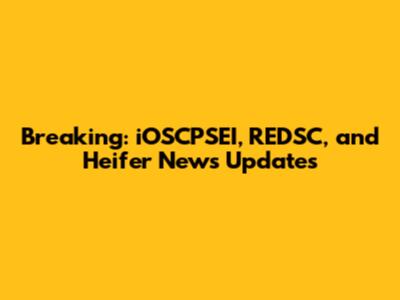Breaking: iOSCPSEI, REDSC, and Heifer News Updates