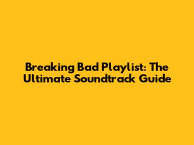 Breaking Bad Playlist: The Ultimate Soundtrack Guide