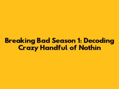 Breaking Bad Season 1: Decoding "Crazy Handful of Nothin'"