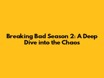 Breaking Bad Season 2: A Deep Dive into the Chaos