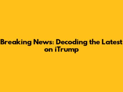 Breaking News: Decoding the Latest on iTrump