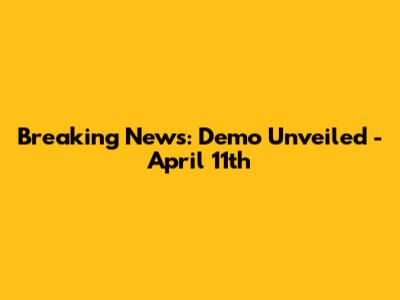 Breaking News: Demo Unveiled - April 11th