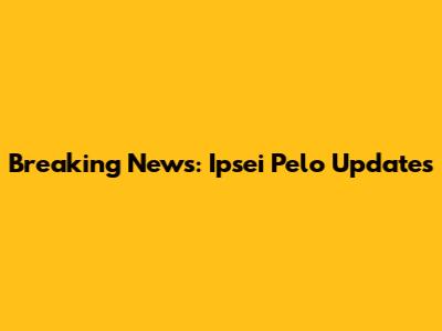 Breaking News: Ipsei Pelo Updates