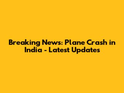 Breaking News: Plane Crash in India - Latest Updates