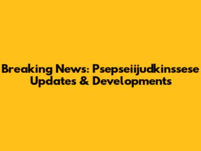 Breaking News: Psepseiijudkinssese Updates & Developments