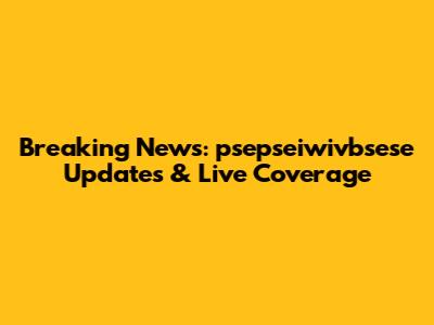 Breaking News: psepseiwivbsese Updates & Live Coverage