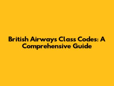 British Airways Class Codes: A Comprehensive Guide
